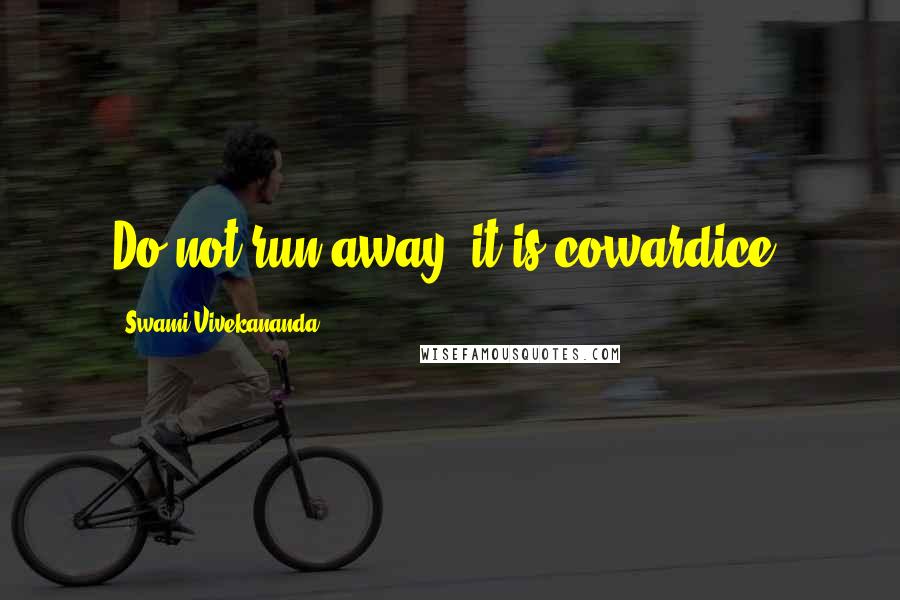 Swami Vivekananda Quotes: Do not run away, it is cowardice.