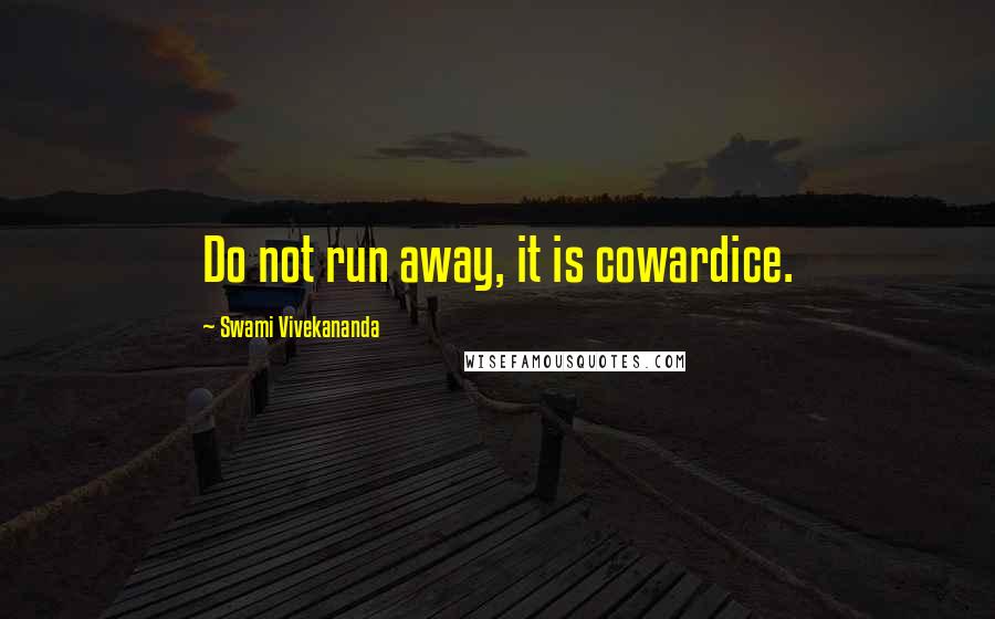 Swami Vivekananda Quotes: Do not run away, it is cowardice.