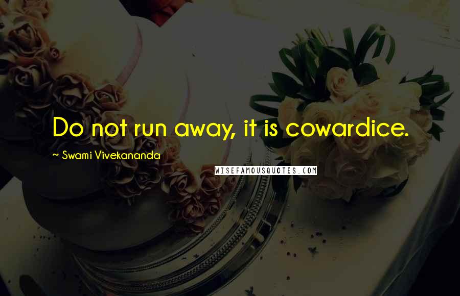 Swami Vivekananda Quotes: Do not run away, it is cowardice.