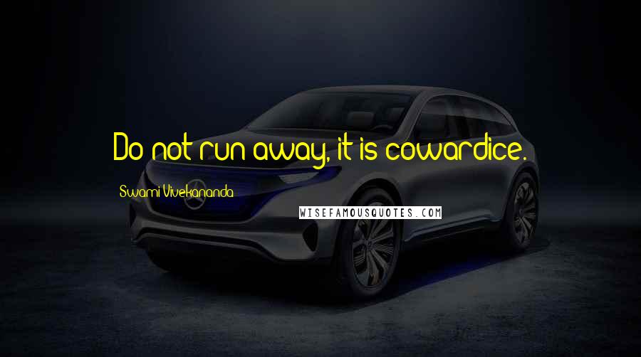 Swami Vivekananda Quotes: Do not run away, it is cowardice.