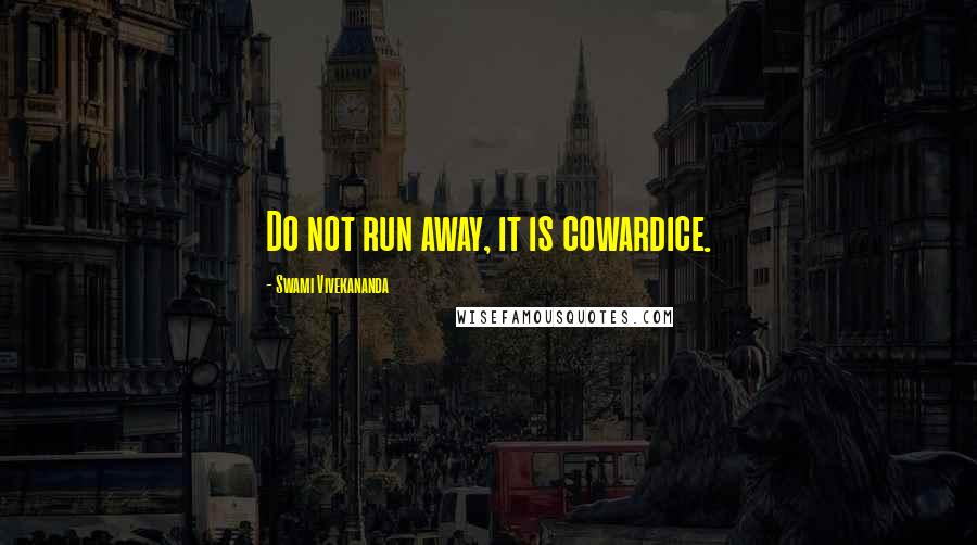 Swami Vivekananda Quotes: Do not run away, it is cowardice.