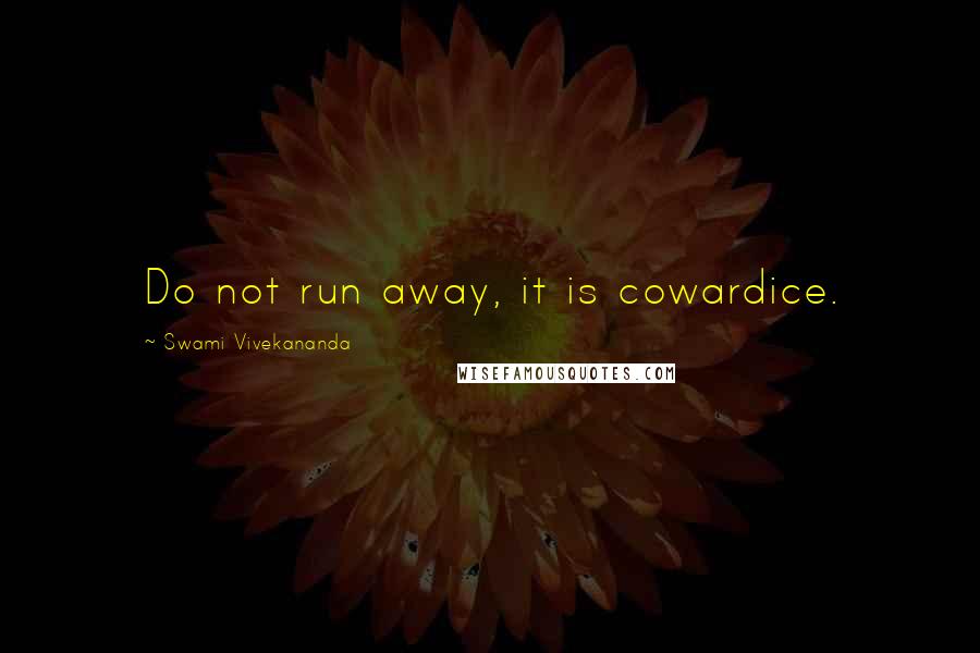 Swami Vivekananda Quotes: Do not run away, it is cowardice.