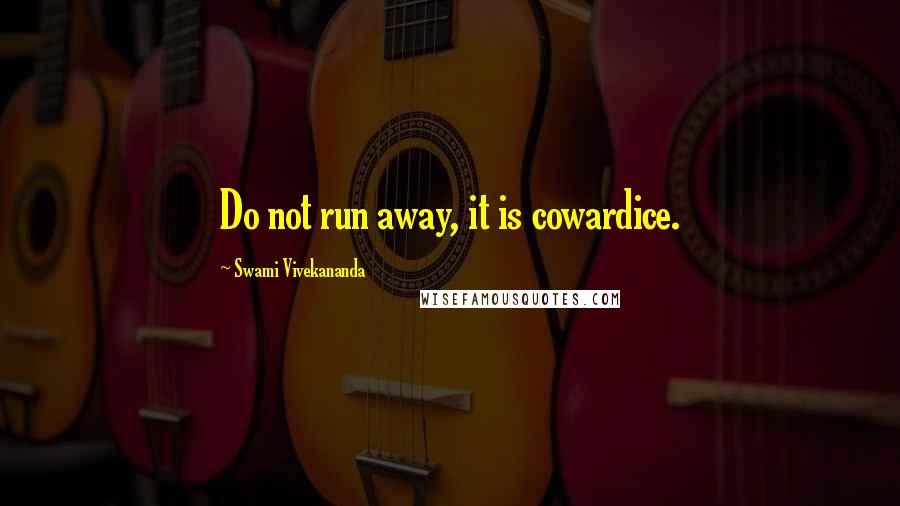 Swami Vivekananda Quotes: Do not run away, it is cowardice.