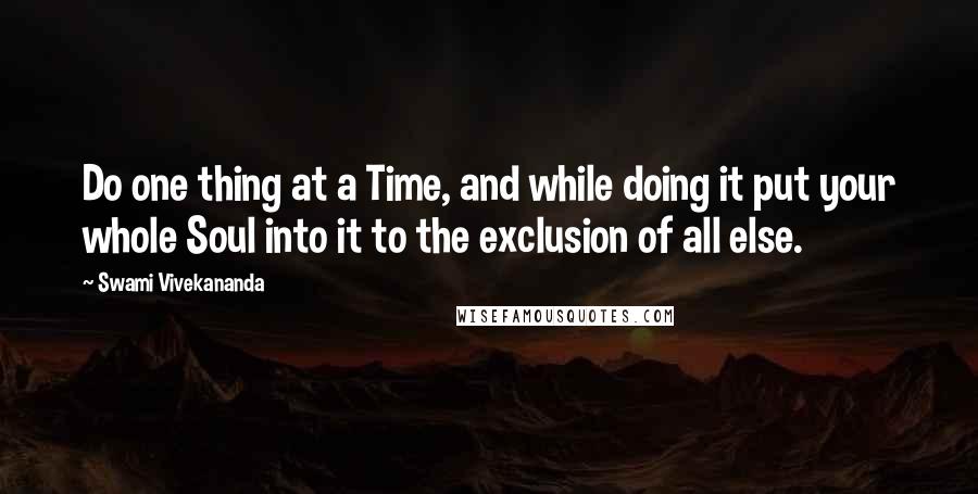 Swami Vivekananda Quotes: Do one thing at a Time, and while doing it put your whole Soul into it to the exclusion of all else.