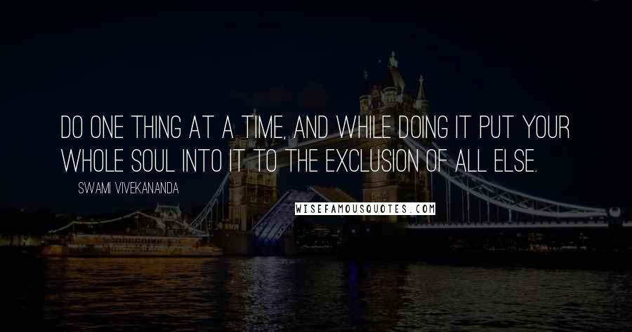 Swami Vivekananda Quotes: Do one thing at a Time, and while doing it put your whole Soul into it to the exclusion of all else.