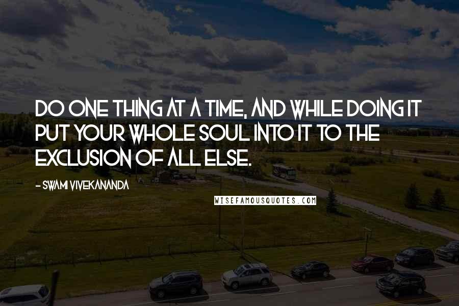 Swami Vivekananda Quotes: Do one thing at a Time, and while doing it put your whole Soul into it to the exclusion of all else.