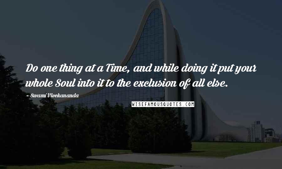 Swami Vivekananda Quotes: Do one thing at a Time, and while doing it put your whole Soul into it to the exclusion of all else.