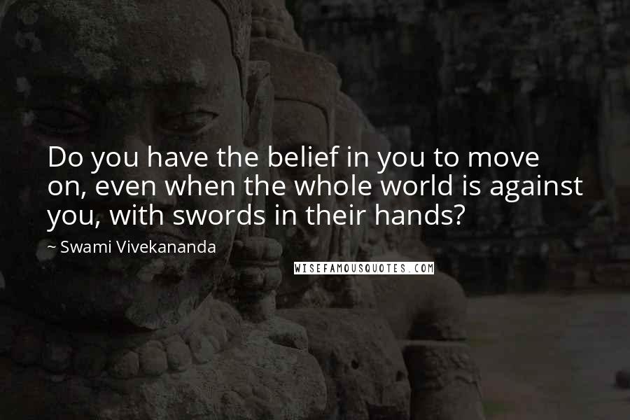 Swami Vivekananda Quotes: Do you have the belief in you to move on, even when the whole world is against you, with swords in their hands?