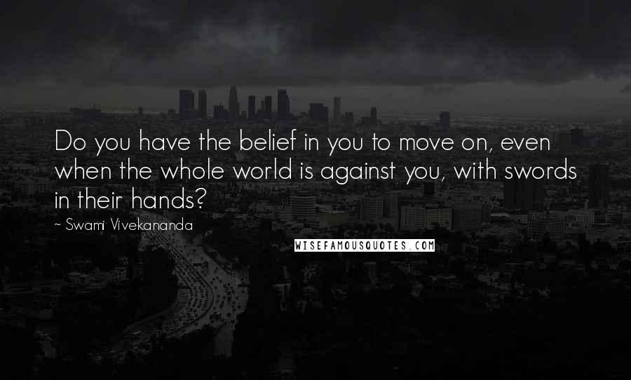 Swami Vivekananda Quotes: Do you have the belief in you to move on, even when the whole world is against you, with swords in their hands?