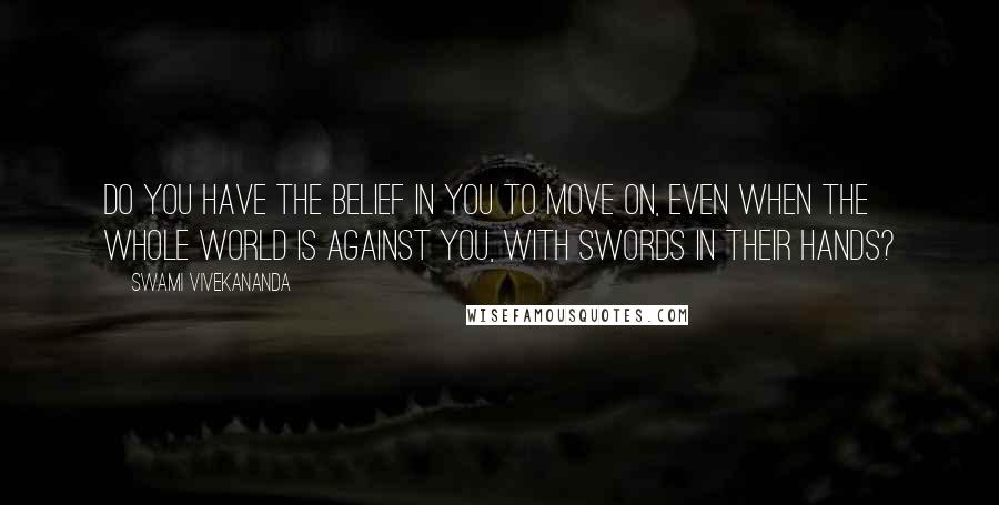 Swami Vivekananda Quotes: Do you have the belief in you to move on, even when the whole world is against you, with swords in their hands?