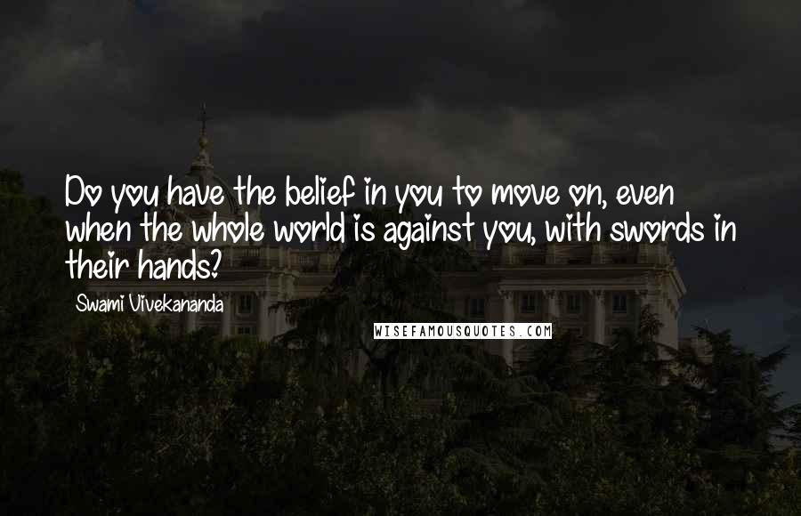 Swami Vivekananda Quotes: Do you have the belief in you to move on, even when the whole world is against you, with swords in their hands?