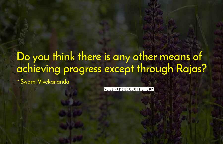 Swami Vivekananda Quotes: Do you think there is any other means of achieving progress except through Rajas?