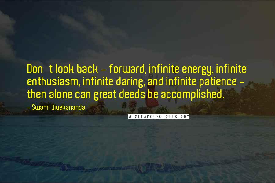 Swami Vivekananda Quotes: Don't look back - forward, infinite energy, infinite enthusiasm, infinite daring, and infinite patience - then alone can great deeds be accomplished.