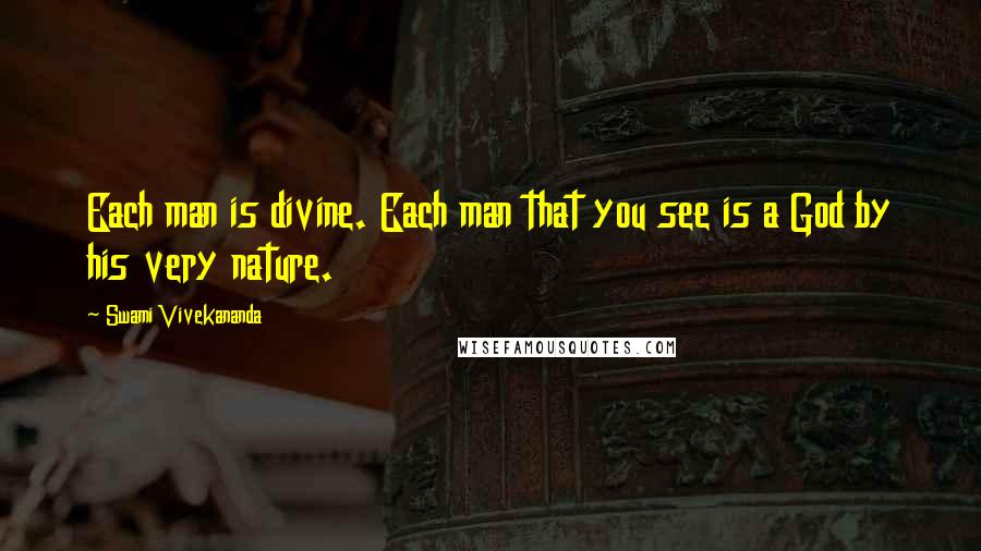 Swami Vivekananda Quotes: Each man is divine. Each man that you see is a God by his very nature.