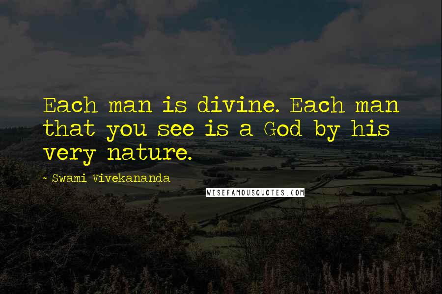 Swami Vivekananda Quotes: Each man is divine. Each man that you see is a God by his very nature.