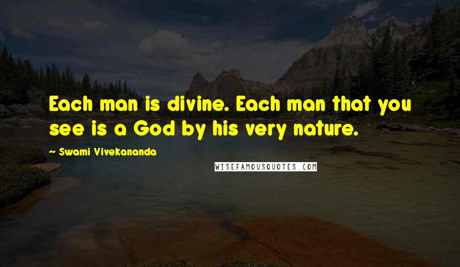Swami Vivekananda Quotes: Each man is divine. Each man that you see is a God by his very nature.