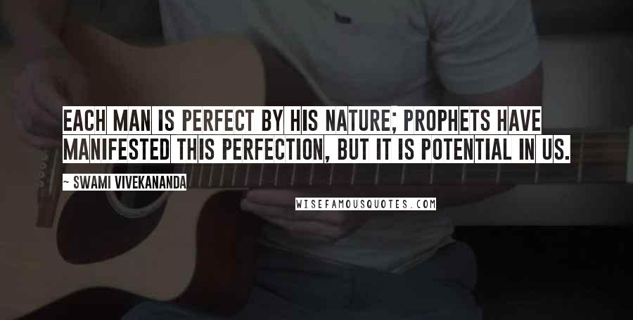 Swami Vivekananda Quotes: Each man is perfect by his nature; prophets have manifested this perfection, but it is potential in us.