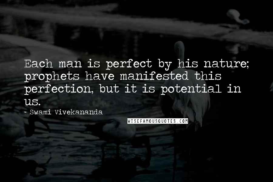 Swami Vivekananda Quotes: Each man is perfect by his nature; prophets have manifested this perfection, but it is potential in us.