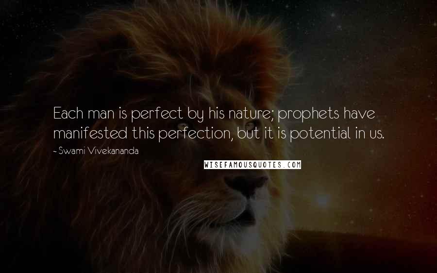 Swami Vivekananda Quotes: Each man is perfect by his nature; prophets have manifested this perfection, but it is potential in us.