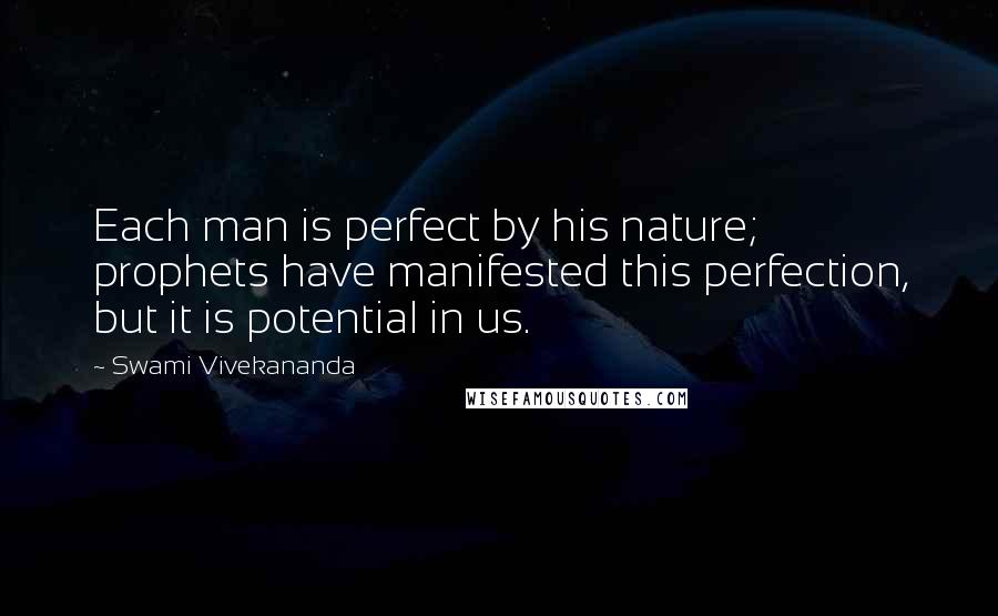 Swami Vivekananda Quotes: Each man is perfect by his nature; prophets have manifested this perfection, but it is potential in us.