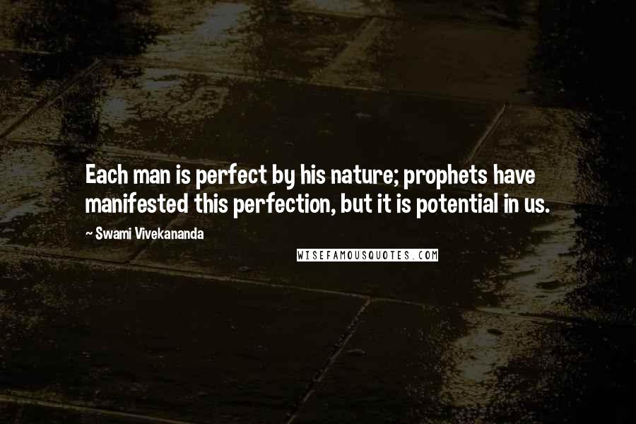 Swami Vivekananda Quotes: Each man is perfect by his nature; prophets have manifested this perfection, but it is potential in us.