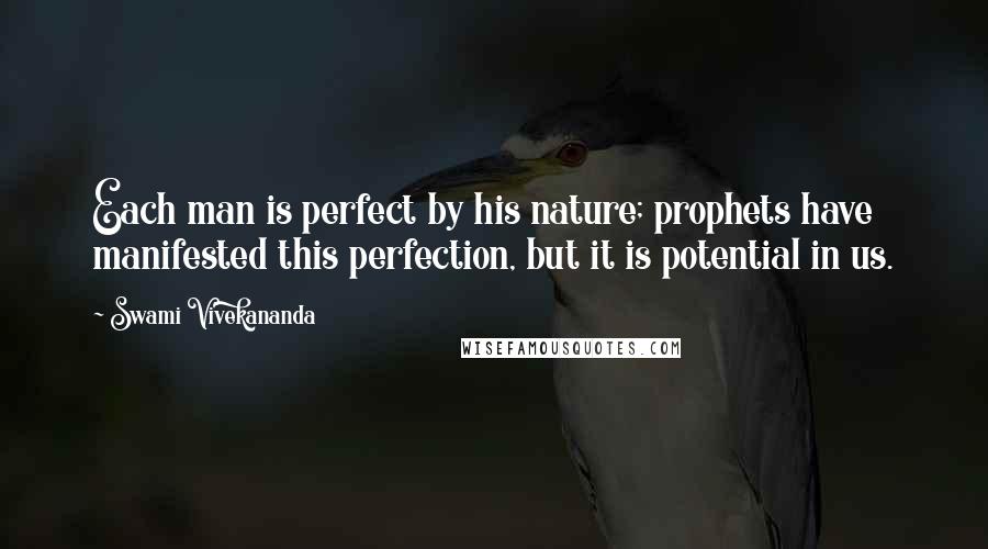 Swami Vivekananda Quotes: Each man is perfect by his nature; prophets have manifested this perfection, but it is potential in us.