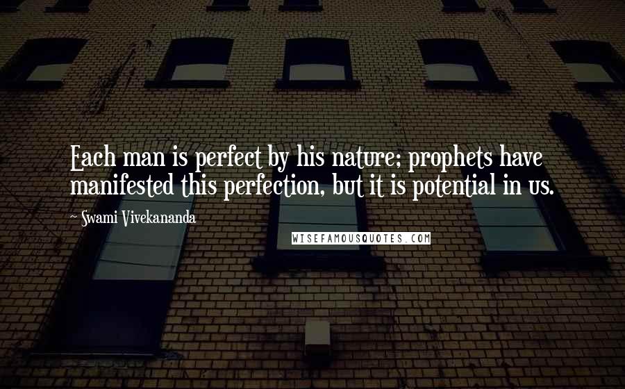 Swami Vivekananda Quotes: Each man is perfect by his nature; prophets have manifested this perfection, but it is potential in us.