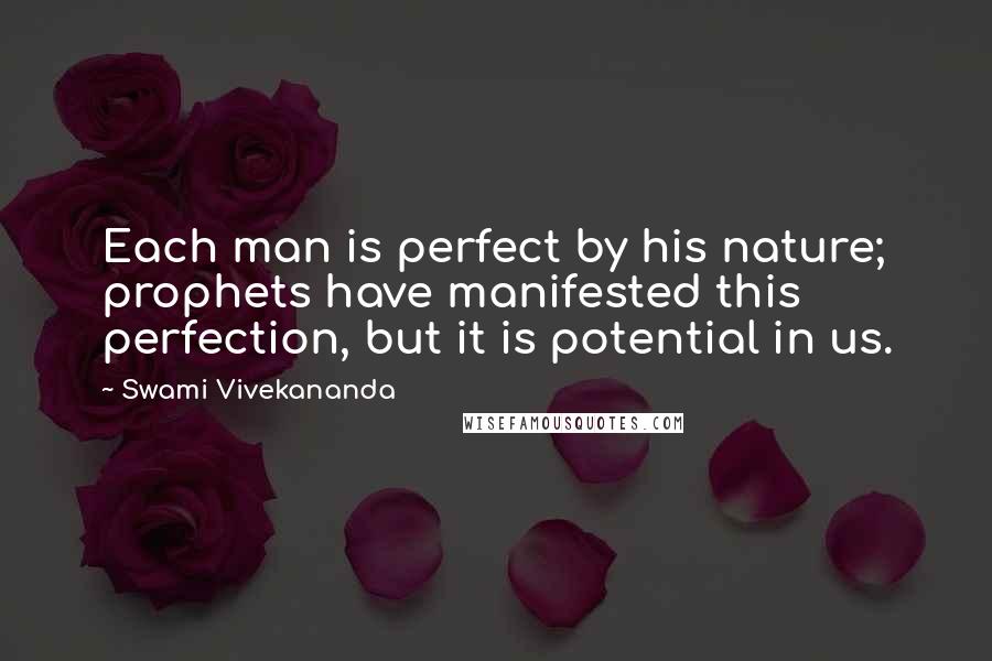 Swami Vivekananda Quotes: Each man is perfect by his nature; prophets have manifested this perfection, but it is potential in us.