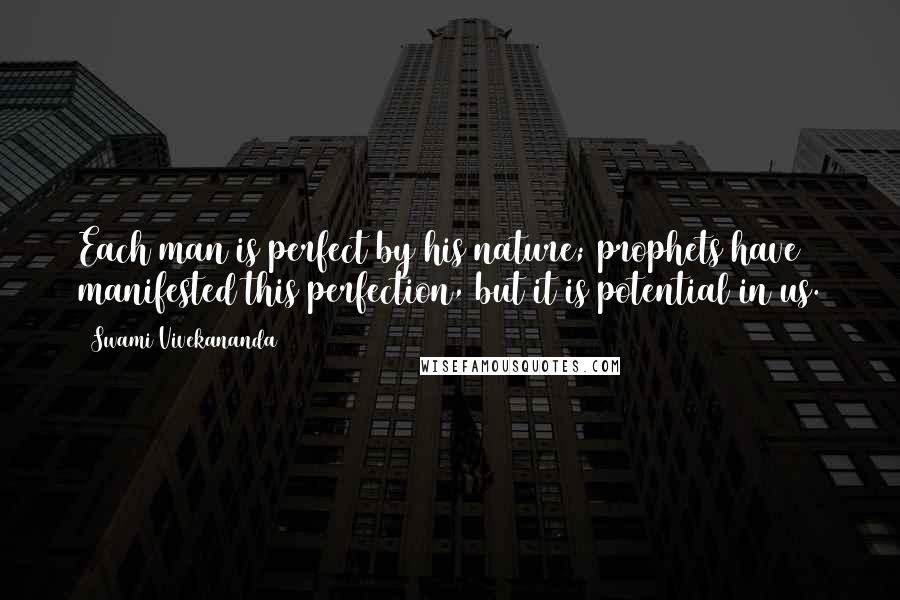 Swami Vivekananda Quotes: Each man is perfect by his nature; prophets have manifested this perfection, but it is potential in us.