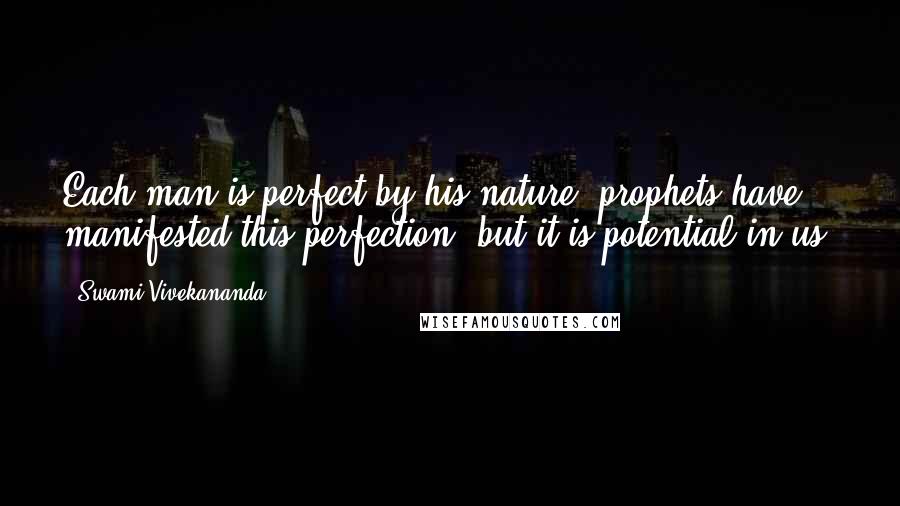 Swami Vivekananda Quotes: Each man is perfect by his nature; prophets have manifested this perfection, but it is potential in us.