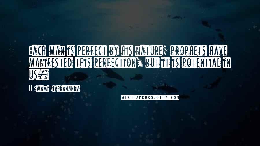 Swami Vivekananda Quotes: Each man is perfect by his nature; prophets have manifested this perfection, but it is potential in us.