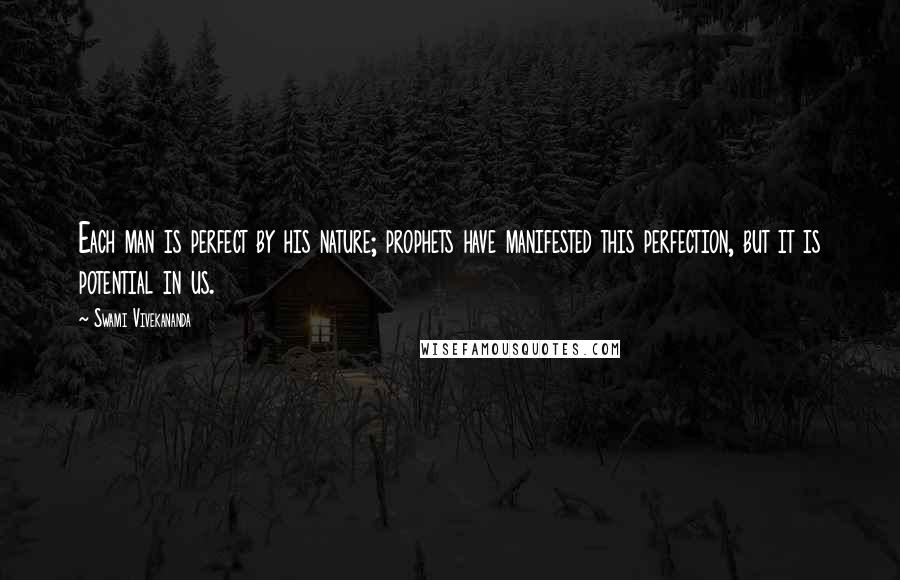 Swami Vivekananda Quotes: Each man is perfect by his nature; prophets have manifested this perfection, but it is potential in us.