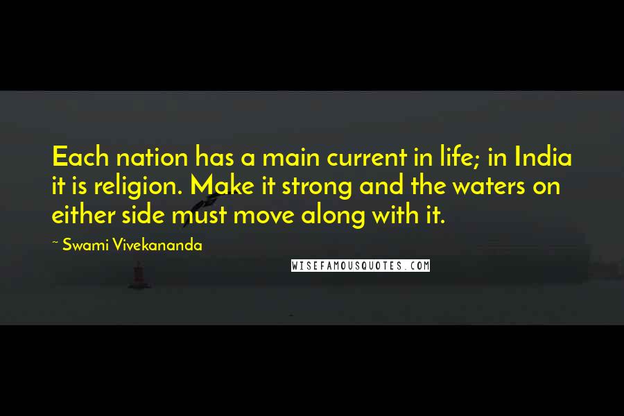 Swami Vivekananda Quotes: Each nation has a main current in life; in India it is religion. Make it strong and the waters on either side must move along with it.