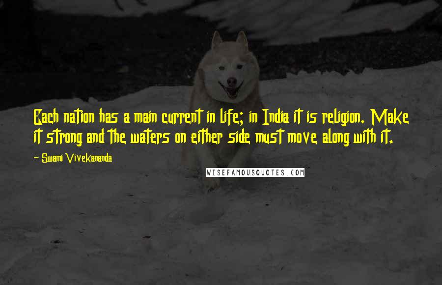 Swami Vivekananda Quotes: Each nation has a main current in life; in India it is religion. Make it strong and the waters on either side must move along with it.