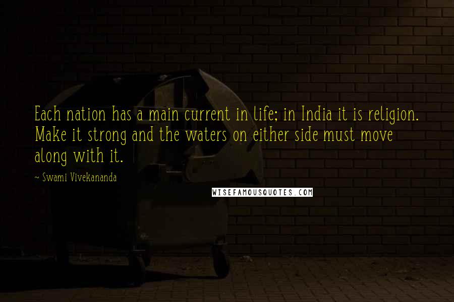 Swami Vivekananda Quotes: Each nation has a main current in life; in India it is religion. Make it strong and the waters on either side must move along with it.