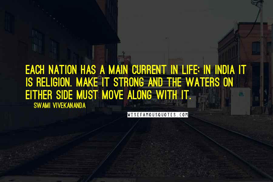 Swami Vivekananda Quotes: Each nation has a main current in life; in India it is religion. Make it strong and the waters on either side must move along with it.