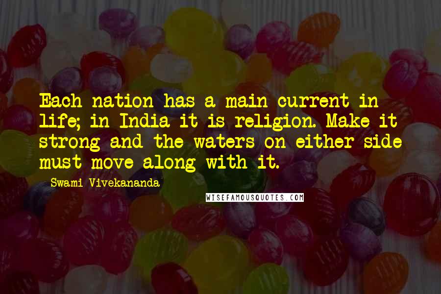 Swami Vivekananda Quotes: Each nation has a main current in life; in India it is religion. Make it strong and the waters on either side must move along with it.