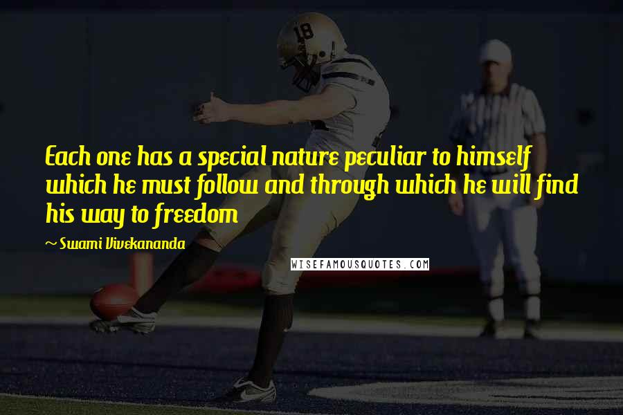 Swami Vivekananda Quotes: Each one has a special nature peculiar to himself which he must follow and through which he will find his way to freedom