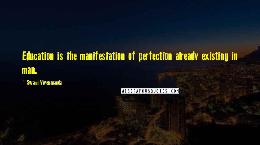Swami Vivekananda Quotes: Education is the manifestation of perfection already existing in man.