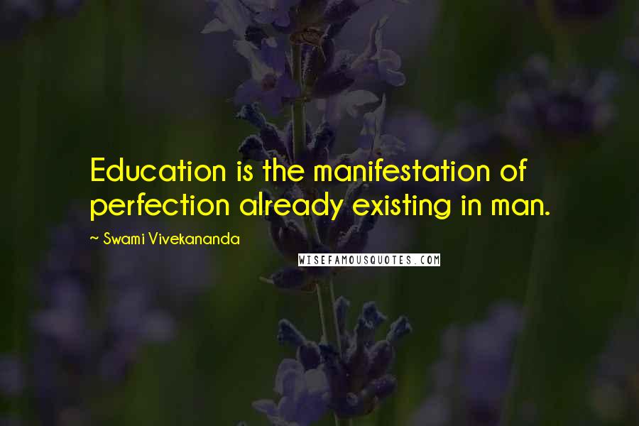 Swami Vivekananda Quotes: Education is the manifestation of perfection already existing in man.