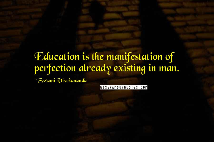 Swami Vivekananda Quotes: Education is the manifestation of perfection already existing in man.