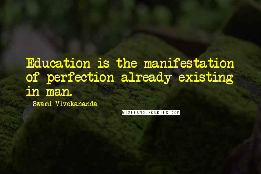 Swami Vivekananda Quotes: Education is the manifestation of perfection already existing in man.