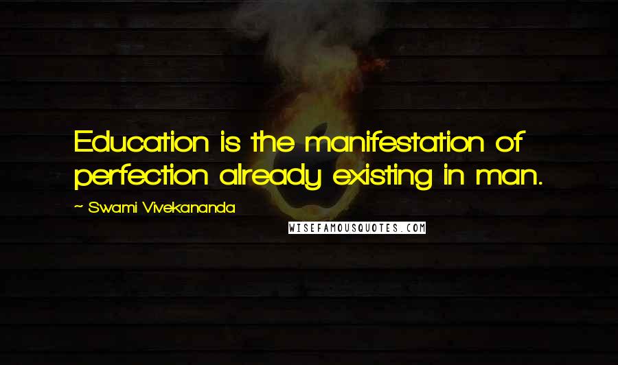 Swami Vivekananda Quotes: Education is the manifestation of perfection already existing in man.