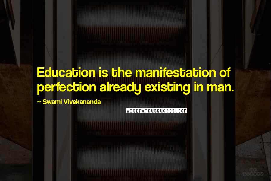 Swami Vivekananda Quotes: Education is the manifestation of perfection already existing in man.