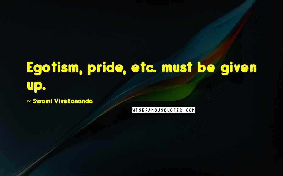 Swami Vivekananda Quotes: Egotism, pride, etc. must be given up.