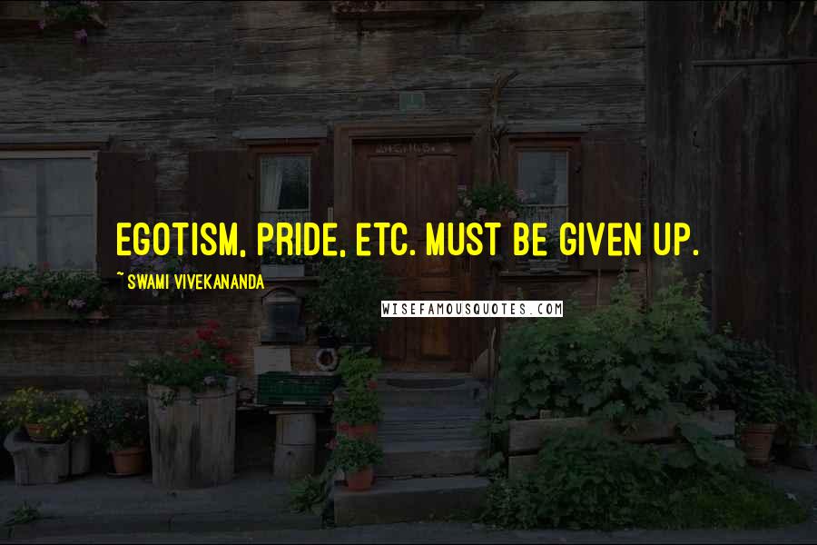 Swami Vivekananda Quotes: Egotism, pride, etc. must be given up.