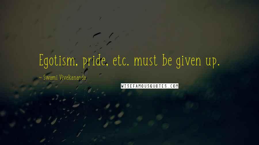 Swami Vivekananda Quotes: Egotism, pride, etc. must be given up.