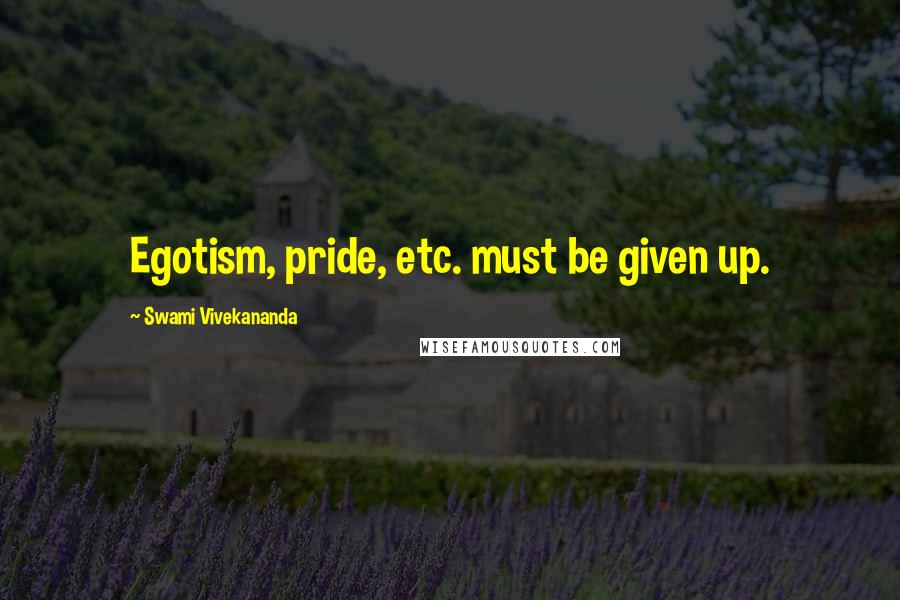 Swami Vivekananda Quotes: Egotism, pride, etc. must be given up.