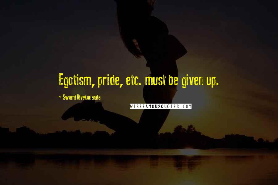Swami Vivekananda Quotes: Egotism, pride, etc. must be given up.