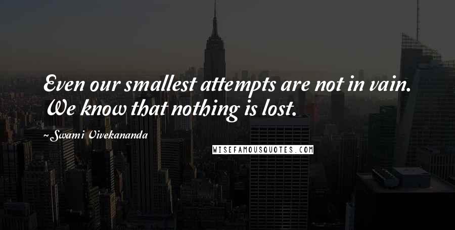 Swami Vivekananda Quotes: Even our smallest attempts are not in vain. We know that nothing is lost.